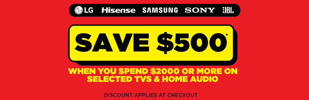 Save $500* when you spend $2000 or more on selected TVs & Home Audio - Discount Applies at Checkout