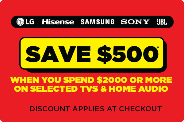 Save $500* when you spend $2000 or more on selected TVs & Home Audio - Discount Applies at Checkout
